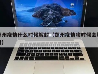 郑州疫情什么时候解封（郑州疫情啥时候会解封）