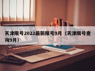 天津限号2022最新限号9月（天津限号查询9月）