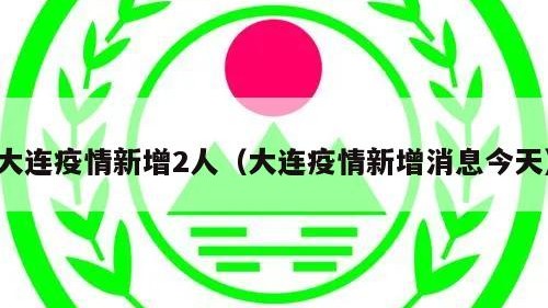 大连疫情新增2人（大连疫情新增消息今天）
