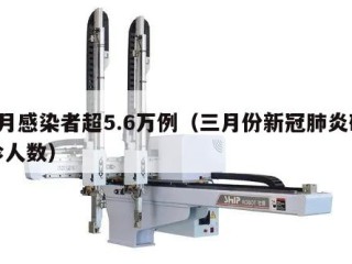 3月感染者超5.6万例（三月份新冠肺炎确诊人数）