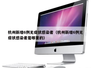 杭州新增6例无症状感染者（杭州新增6例无症状感染者是哪里的）