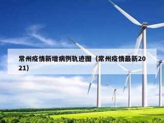 常州疫情新增病例轨迹图（常州疫情最新2021）
