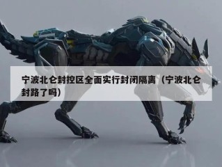 宁波北仑封控区全面实行封闭隔离（宁波北仑封路了吗）