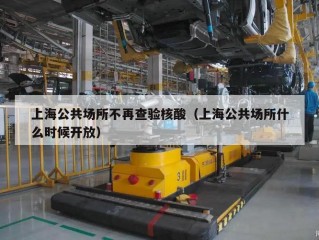 上海公共场所不再查验核酸（上海公共场所什么时候开放）