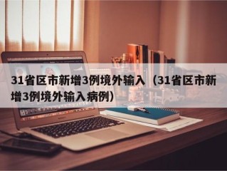 31省区市新增3例境外输入（31省区市新增3例境外输入病例）