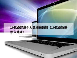 10亿条涉疫个人数据被销毁（10亿条数据怎么处理）
