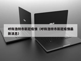 呼和浩特市新冠疫情（呼和浩特市新冠疫情最新消息）