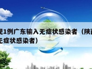 陕西现1例广东输入无症状感染者（陕西新增一例无症状感染者）