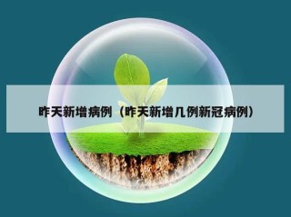 昨天新增病例（昨天新增几例新冠病例）