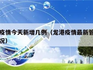 龙港疫情今天新增几例（龙港疫情最新管控规定情况）
