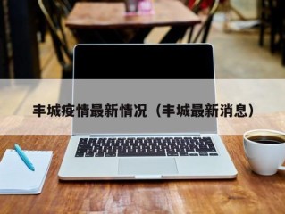 丰城疫情最新情况（丰城最新消息）