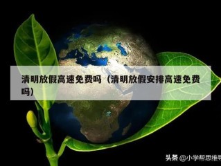 清明放假高速免费吗（清明放假安排高速免费吗）