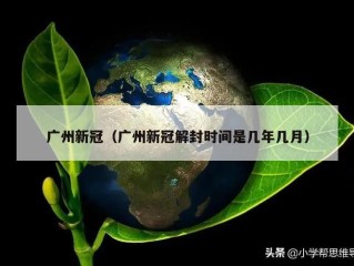 广州新冠（广州新冠解封时间是几年几月）