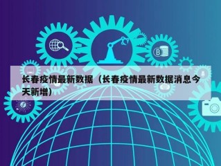 长春疫情最新数据（长春疫情最新数据消息今天新增）