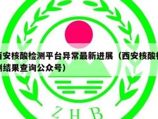 西安核酸检测平台异常最新进展（西安核酸检测结果查询公众号）