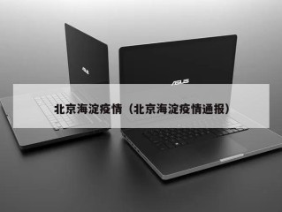 北京海淀疫情（北京海淀疫情通报）