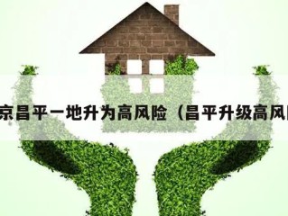 北京昌平一地升为高风险（昌平升级高风险）
