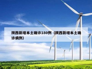 陕西新增本土确诊180例（陕西新增本土确诊病例）