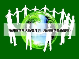 亳州疫情今天新增几例（亳州疫情最新通报）