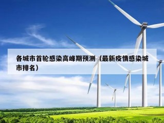 各城市首轮感染高峰期预测（最新疫情感染城市排名）