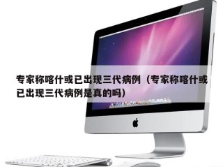 专家称喀什或已出现三代病例（专家称喀什或已出现三代病例是真的吗）