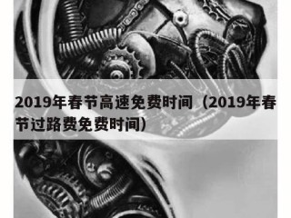 2019年春节高速免费时间（2019年春节过路费免费时间）