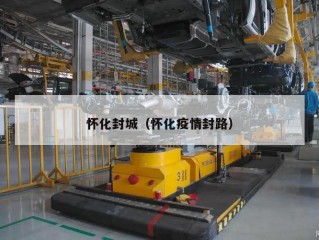 怀化封城（怀化疫情封路）
