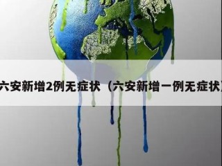 六安新增2例无症状（六安新增一例无症状）