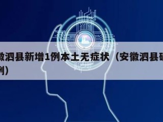 安徽泗县新增1例本土无症状（安徽泗县确诊病例）