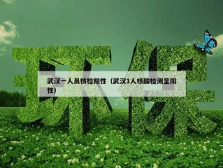 武汉一人员核检阳性（武汉1人核酸检测呈阳性）