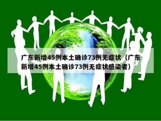 广东新增45例本土确诊73例无症状（广东新增45例本土确诊73例无症状感染者）