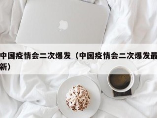 中国疫情会二次爆发（中国疫情会二次爆发最新）