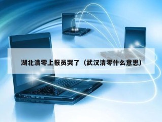 湖北清零上报员哭了（武汉清零什么意思）
