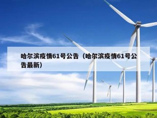 哈尔滨疫情61号公告（哈尔滨疫情61号公告最新）