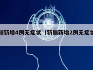 新疆新增4例无症状（新疆新增2例无症状感染）