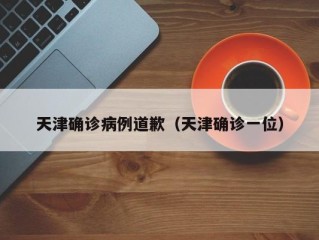天津确诊病例道歉（天津确诊一位）