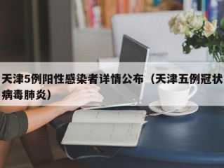 天津5例阳性感染者详情公布（天津五例冠状病毒肺炎）