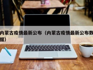 内蒙古疫情最新公布（内蒙古疫情最新公布数据）
