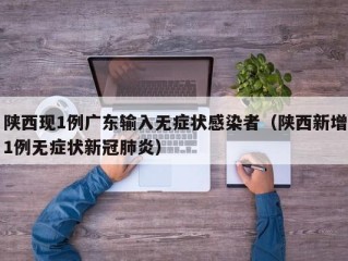 陕西现1例广东输入无症状感染者（陕西新增1例无症状新冠肺炎）