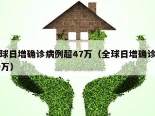 全球日增确诊病例超47万（全球日增确诊超79万）