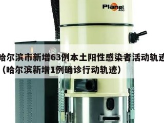 哈尔滨市新增63例本土阳性感染者活动轨迹（哈尔滨新增1例确诊行动轨迹）