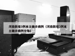 河南新增3例本土确诊病例（河南新增3例本土确诊病例分布）