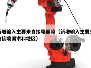 新增输入主要来自接壤国家（新增输入主要来自接壤国家和地区）